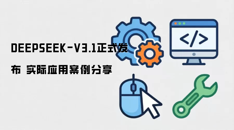 DEEPSEEK-V3.1正式发布 实际应用案例分享