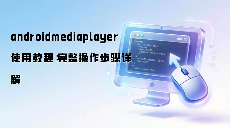 androidmediaplayer 使用教程:完整操作步骤详解