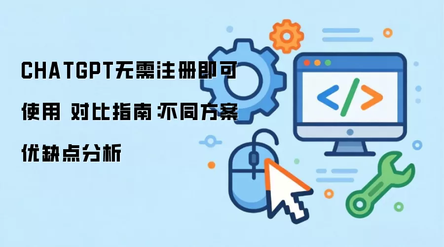 CHATGPT无需注册即可使用 对比指南：不同方案优缺点分析