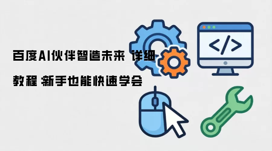 百度AI伙伴智造未来 详细教程:新手也能快速学会