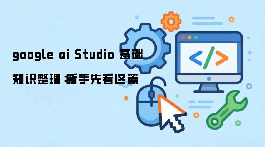 google ai Studio 基础知识整理：新手先看这篇