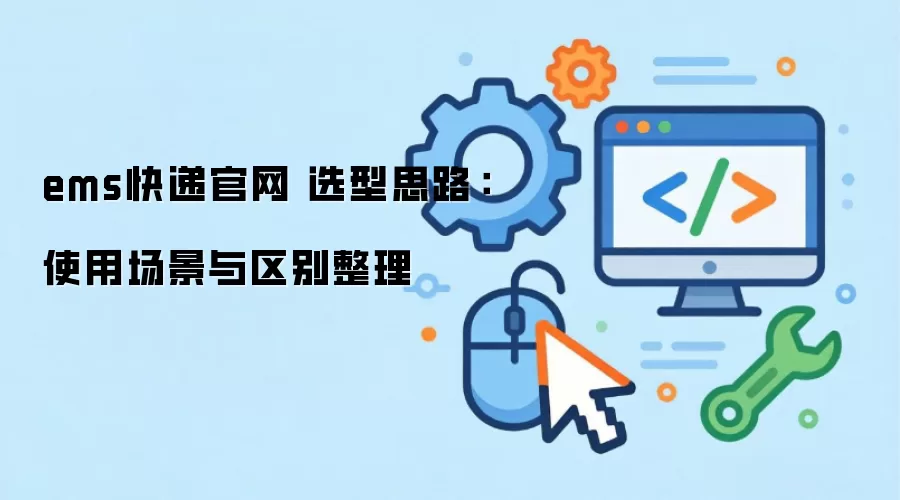 ems快递官网 选型思路：使用场景与区别整理