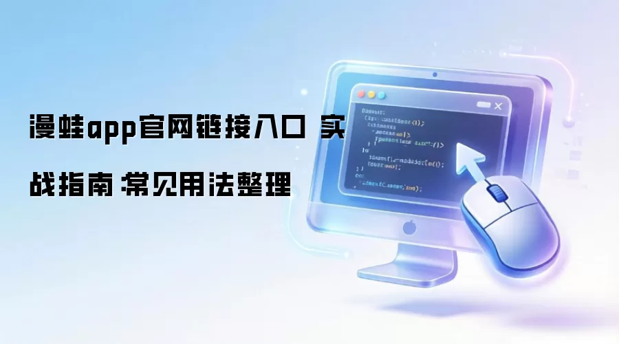 漫蛙app官网链接入口 实战指南:常见用法整理
