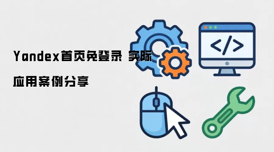 Yandex首页免登录 实际应用案例分享