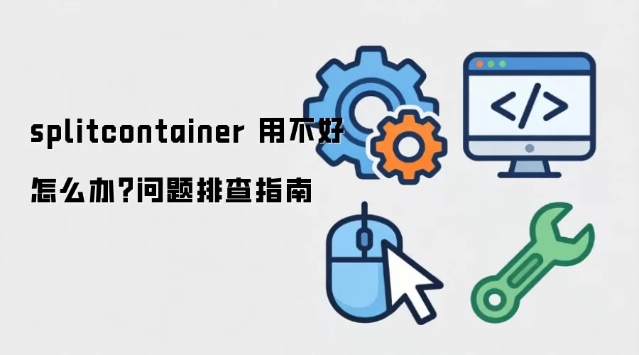 splitcontainer 用不好怎么办?问题排查指南