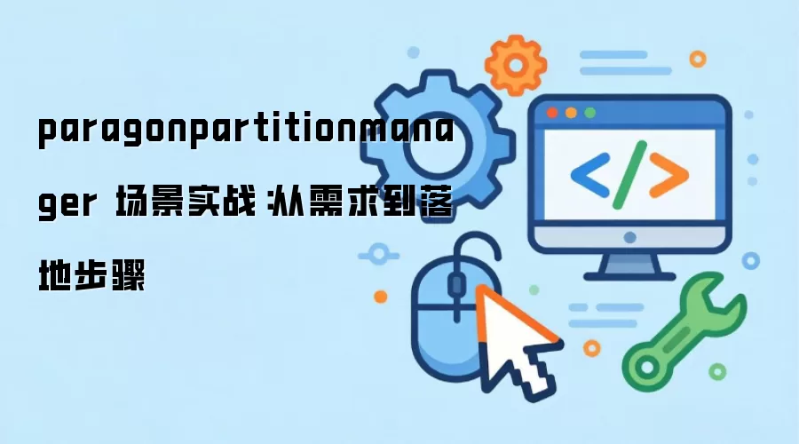 paragonpartitionmanager 场景实战：从需求到落地步骤