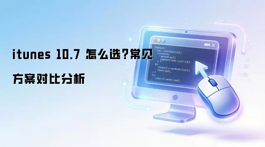 itunes 10.7 怎么选?常见方案对比分析