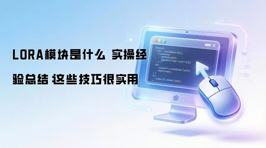 LORA模块是什么 实操经验总结:这些技巧很实用