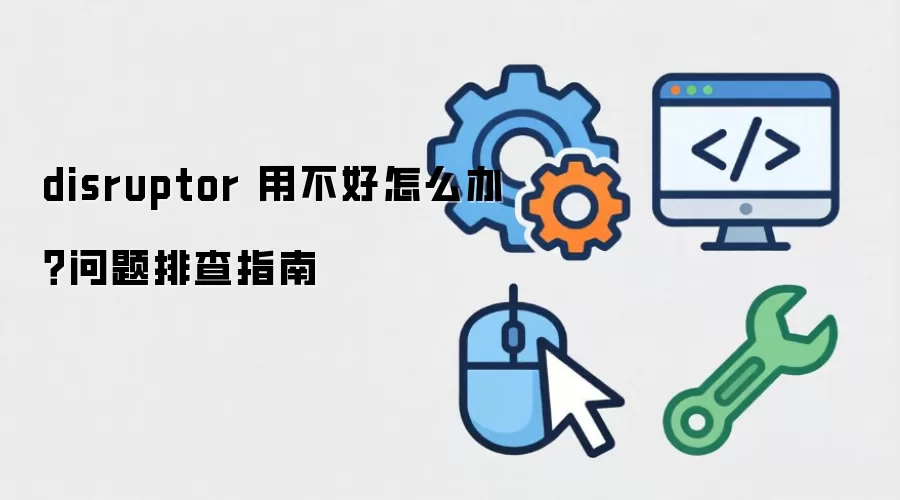 disruptor 用不好怎么办?问题排查指南