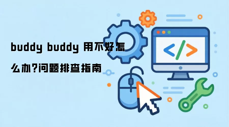 buddy buddy 用不好怎么办?问题排查指南