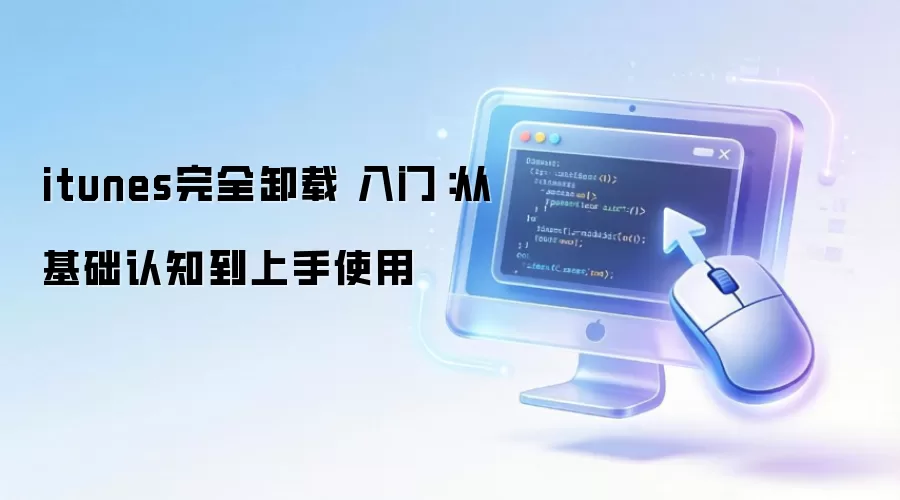 itunes完全卸载 入门：从基础认知到上手使用