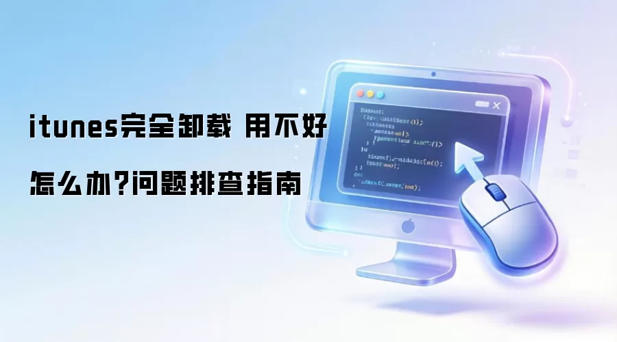 itunes完全卸载 用不好怎么办？问题排查指南