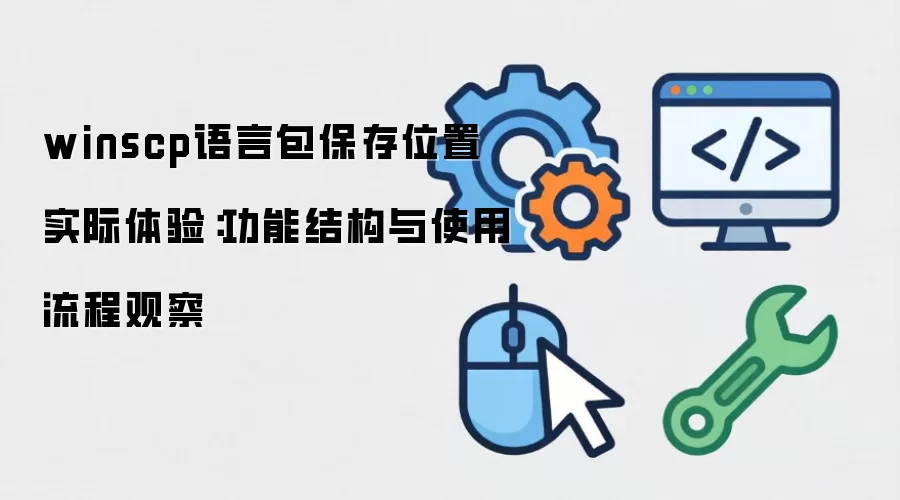 winscp语言包保存位置 实际体验：功能结构与使用流程观察