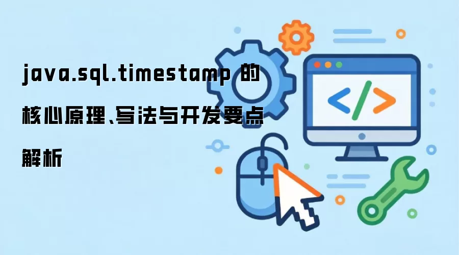 ja va.sql.timestamp 的核心原理、写法与开发要点解析