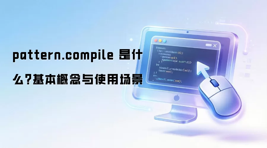 pattern.compile 是什么?基本概念与使用场景