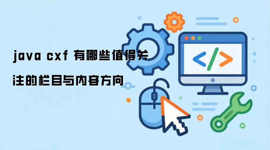 ja va cxf 有哪些值得关注的栏目与内容方向