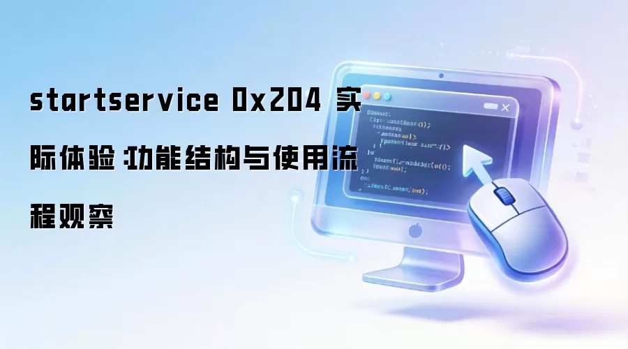 startservice 0x204 实际体验:功能结构与使用流程观察