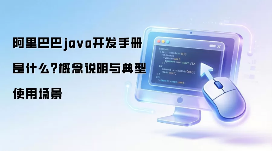 阿里巴巴java开发手册 是什么?概念说明与典型使用场景