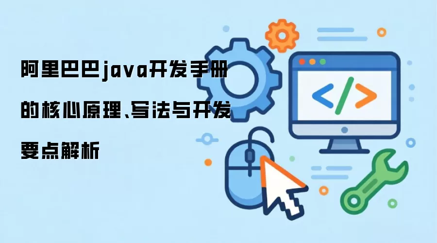 阿里巴巴java开发手册 的核心原理、写法与开发要点解析
