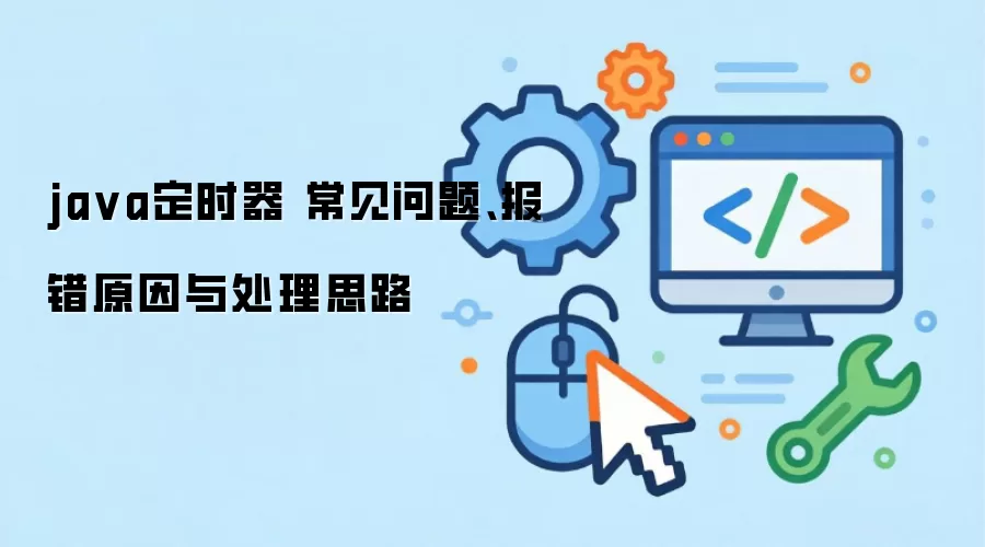 java定时器 常见问题、报错原因与处理思路