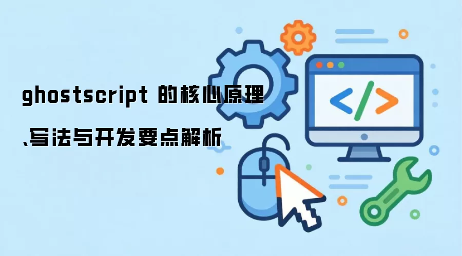 ghostscript 的核心原理、写法与开发要点解析