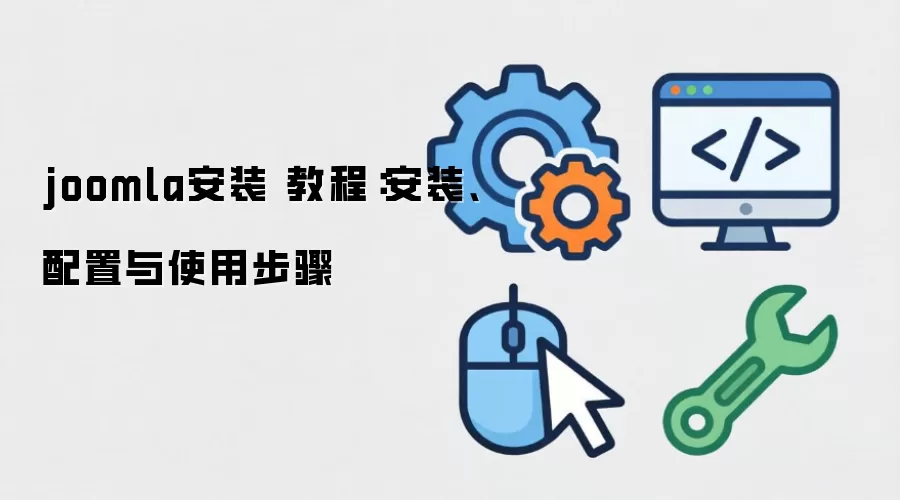 joomla安装 教程：安装、配置与使用步骤