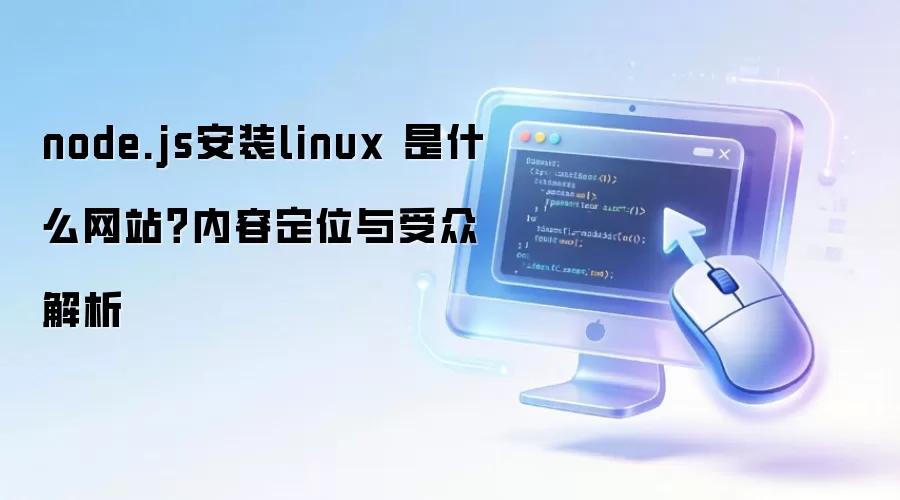 node.js安装linux 是什么网站？内容定位与受众解析