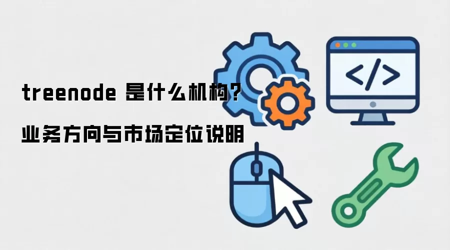 treenode 是什么机构？业务方向与市场定位说明