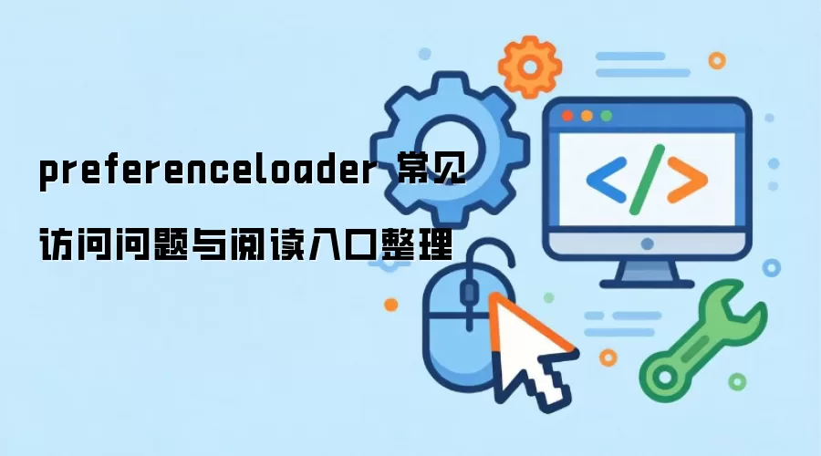 preferenceloader 常见访问问题与阅读入口整理