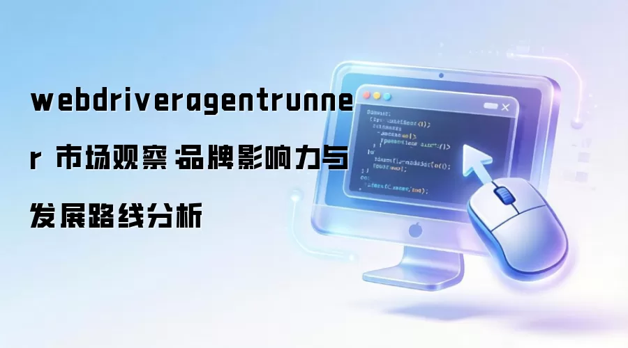 webdriveragentrunner 市场观察:品牌影响力与发展路线分析