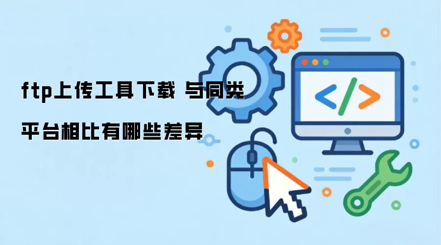 ftp上传工具下载 与同类平台相比有哪些差异