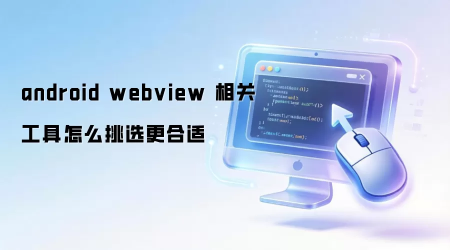 android webview 相关工具怎么挑选更合适