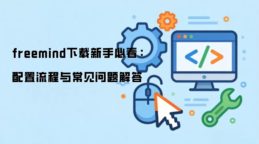 freemind下载新手必看:配置流程与常见问题解答