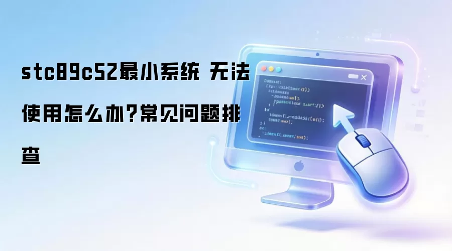 stc89c52最小系统 无法使用怎么办？常见问题排查