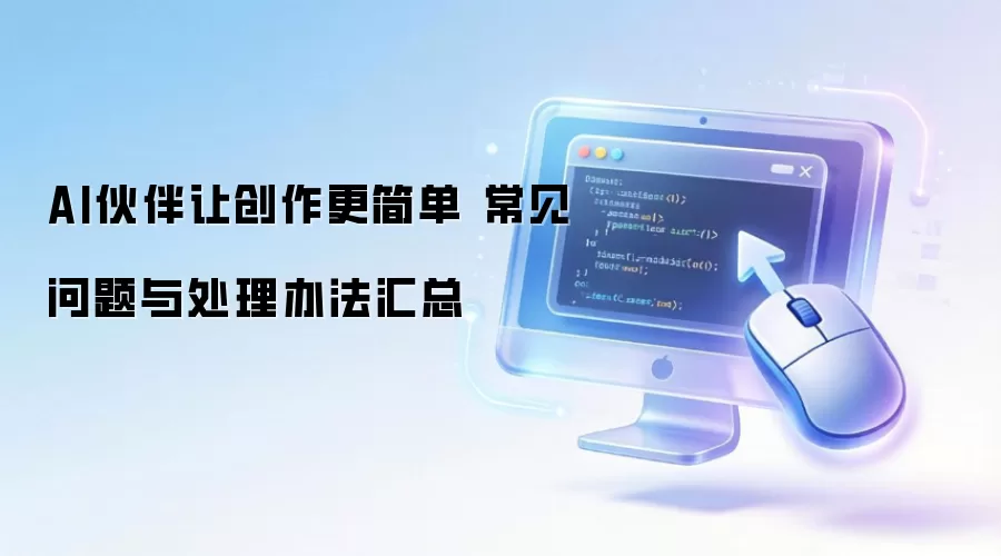 AI伙伴让创作更简单 常见问题与处理办法汇总