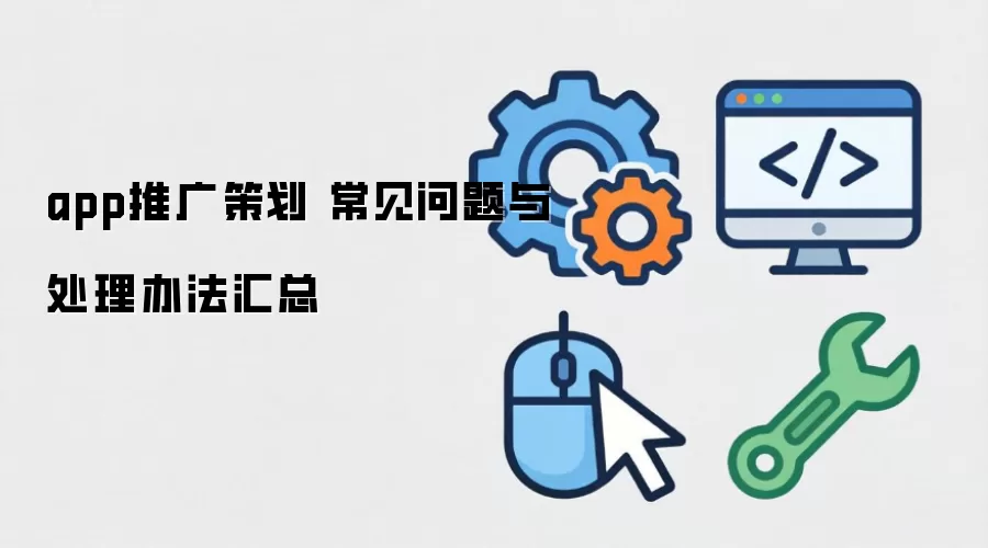 app推广策划 常见问题与处理办法汇总