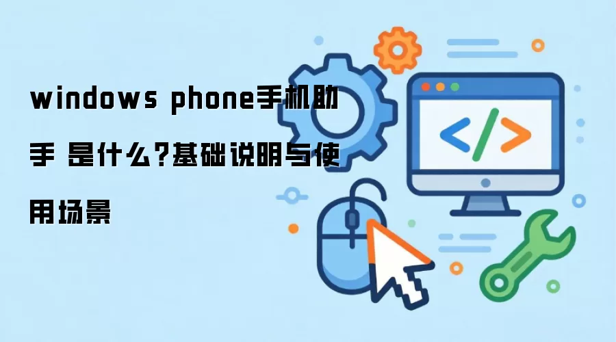 windows phone手机助手 是什么？基础说明与使用场景