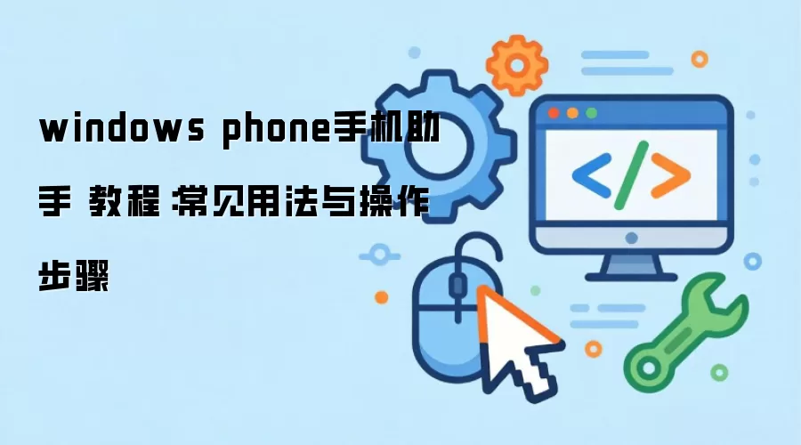 windows phone手机助手 教程：常见用法与操作步骤