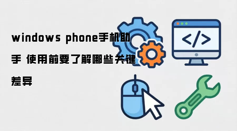 windows phone手机助手 使用前要了解哪些关键差异