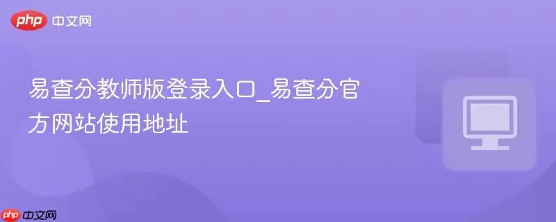 易查分教师版登录入口_易查分官方网站使用地址