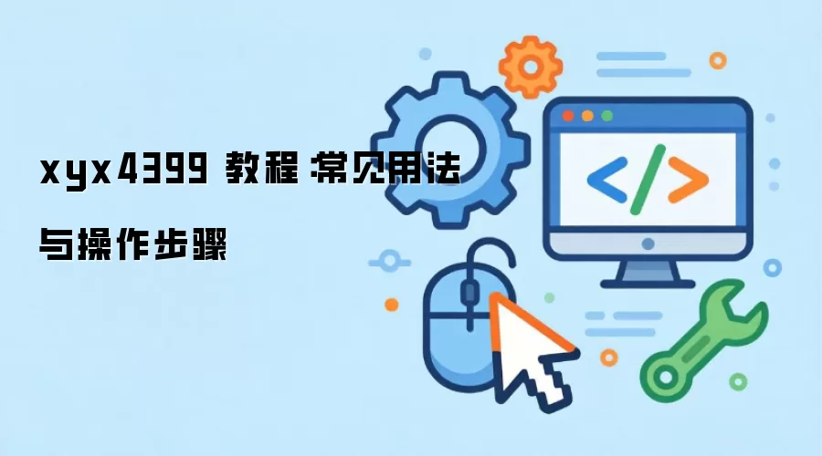 xyx4399 教程:常见用法与操作步骤