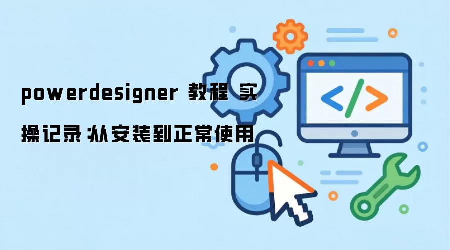 powerdesigner 教程 实操记录:从安装到正常使用