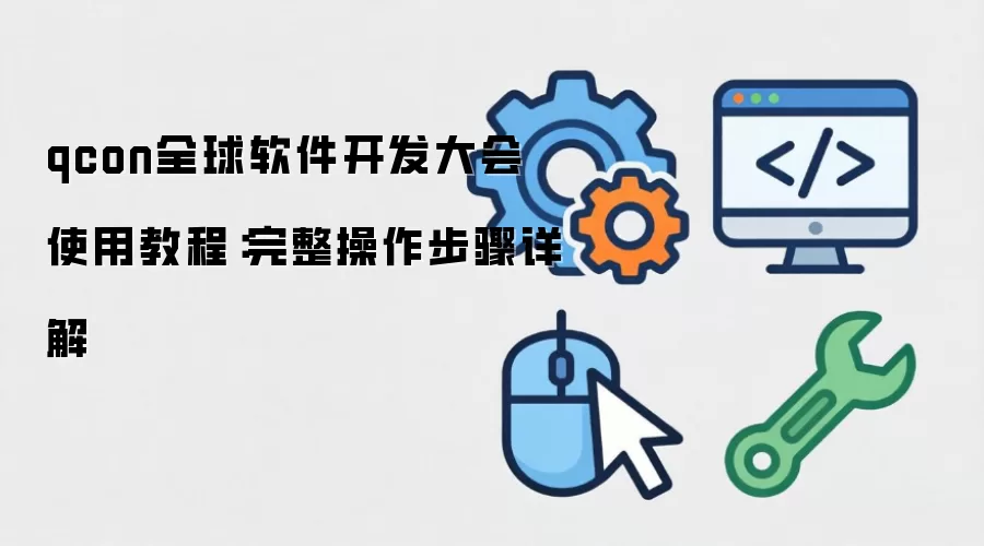 qcon全球软件开发大会 使用教程:完整操作步骤详解