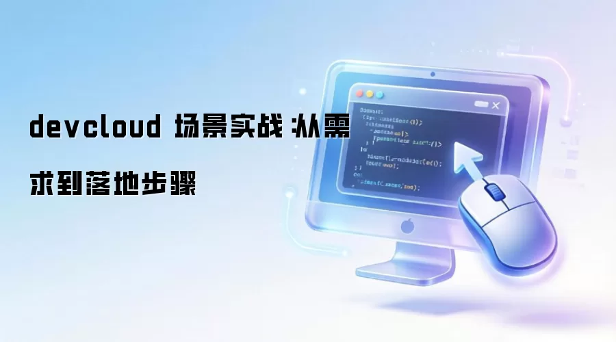 devcloud 场景实战:从需求到落地步骤