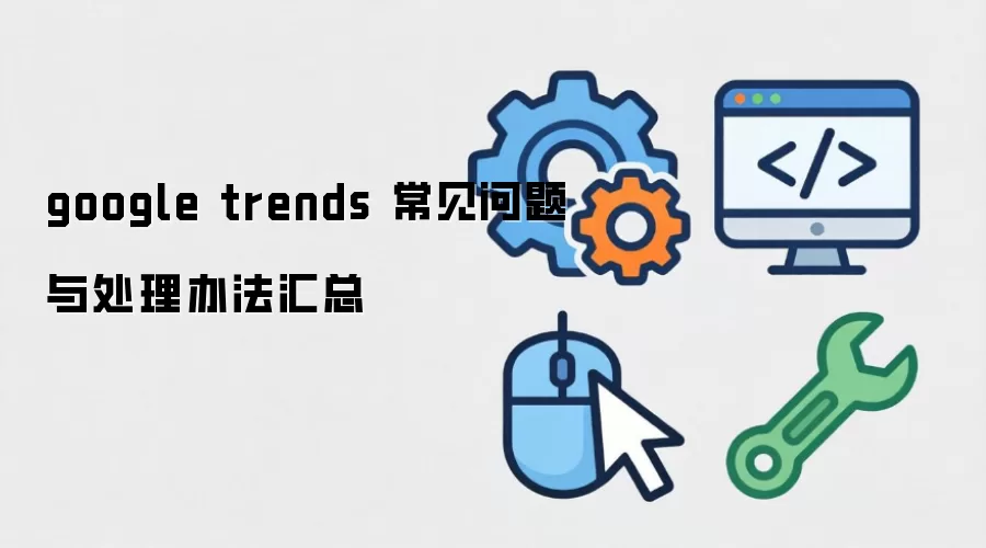 google trends 常见问题与处理办法汇总
