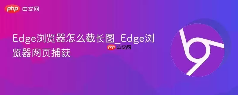 Edge浏览器怎么截长图_Edge浏览器网页捕获