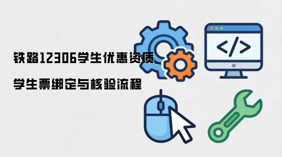 铁路12306学生优惠资质_学生票绑定与核验流程
