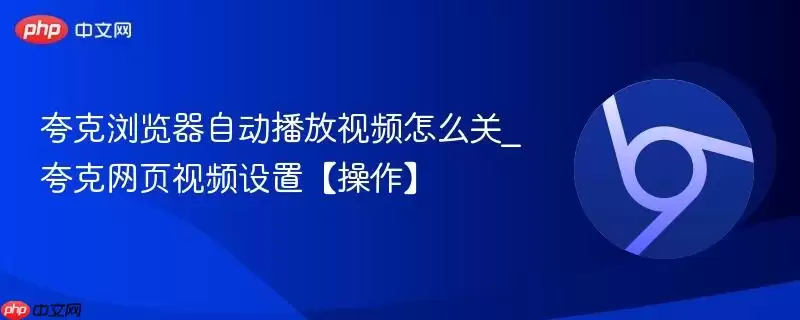 夸克浏览器自动播放视频怎么关_夸克网页视频设置【操作】