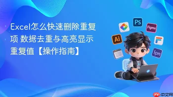 Excel怎么快速删除重复项 数据去重与高亮显示重复值【操作指南】