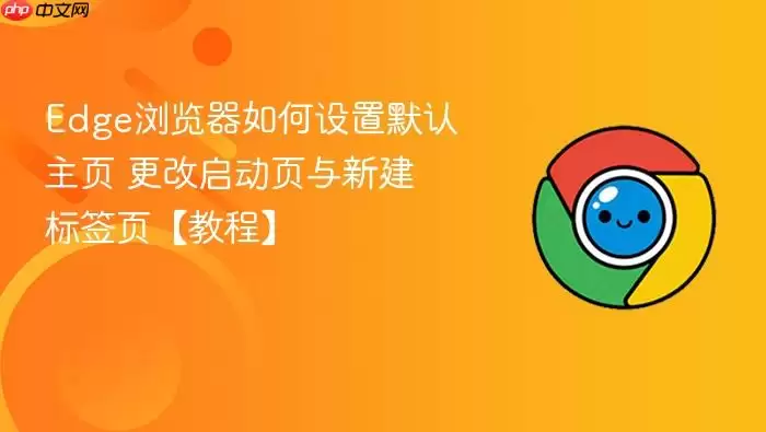 Edge浏览器如何设置默认主页 更改启动页与新建标签页【教程】